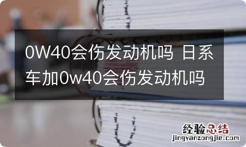 0W40会伤发动机吗 日系车加0w40会伤发动机吗