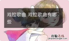 戏腔歌曲 戏腔歌曲有哪些