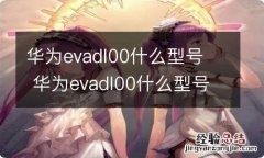 华为evadl00什么型号华为evadl00什么型号手机