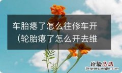 轮胎瘪了怎么开去维修 车胎瘪了怎么往修车开