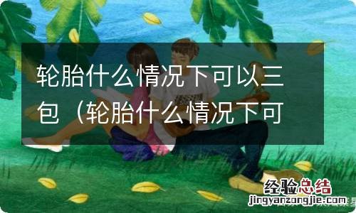 轮胎什么情况下可以三包图片 轮胎什么情况下可以三包