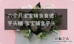 六个月宝宝辅食食谱：芋头糊 宝宝辅食芋头