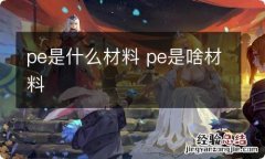 pe是什么材料 pe是啥材料