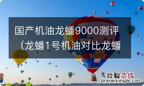 龙蟠1号机油对比龙蟠9000 国产机油龙蟠9000测评