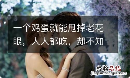 一个鸡蛋就能甩掉老花眼，人人都吃，却不知道这样吃更灵