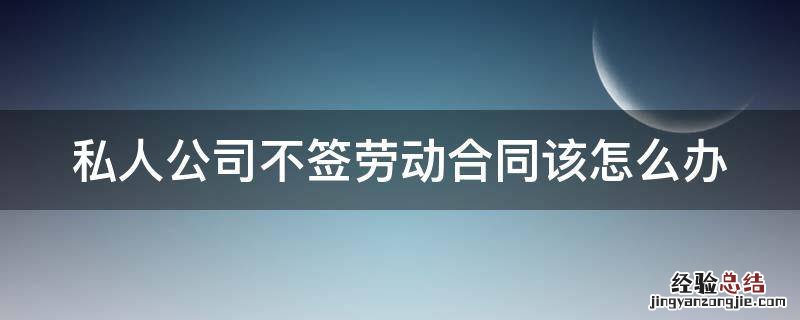 私人公司不签劳动合同该怎么办