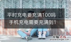 平时充电要充满100吗手机充电需要充满到100%吗