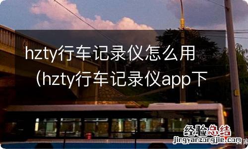 hzty行车记录仪app下载 hzty行车记录仪怎么用