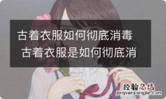 古着衣服如何彻底消毒 古着衣服是如何彻底消毒