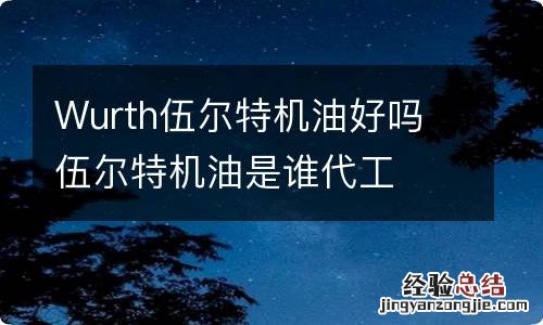 Wurth伍尔特机油好吗 伍尔特机油是谁代工