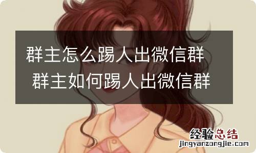 群主怎么踢人出微信群 群主如何踢人出微信群