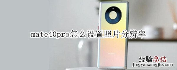 mate40pro怎么设置照片分辨率