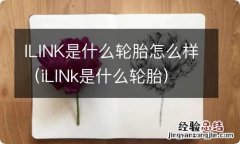 iLlNk是什么轮胎 ILINK是什么轮胎怎么样