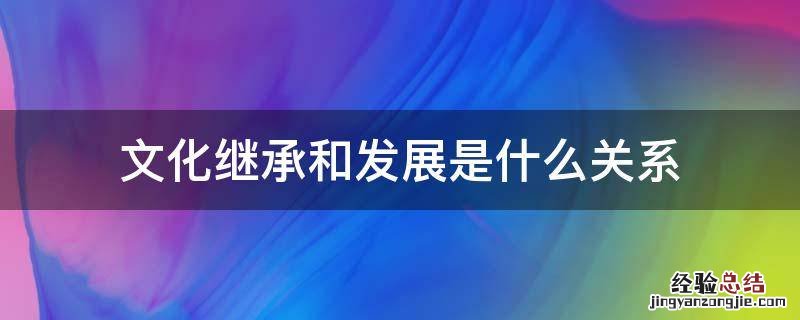 文化继承和发展是什么关系