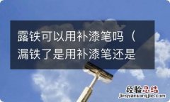 漏铁了是用补漆笔还是喷漆 露铁可以用补漆笔吗