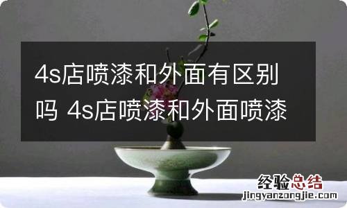 4s店喷漆和外面有区别吗 4s店喷漆和外面喷漆有什么不同