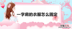 一字肩的衣服怎么固定