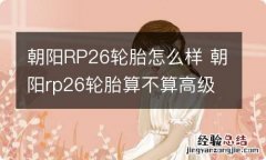 朝阳RP26轮胎怎么样 朝阳rp26轮胎算不算高级轮胎