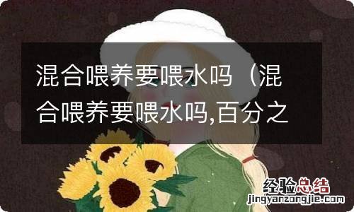 混合喂养要喂水吗,百分之八十母乳 混合喂养要喂水吗