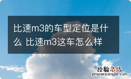 比速m3的车型定位是什么 比速m3这车怎么样