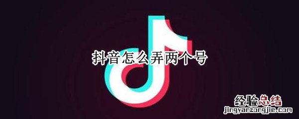 抖音怎么弄两个号