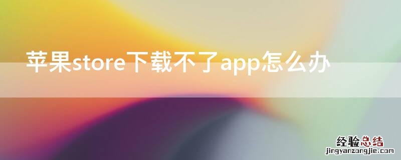 iPhonestore下载不了app怎么办