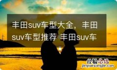 丰田suv车型大全，丰田suv车型推荐 丰田suv车型大全 1