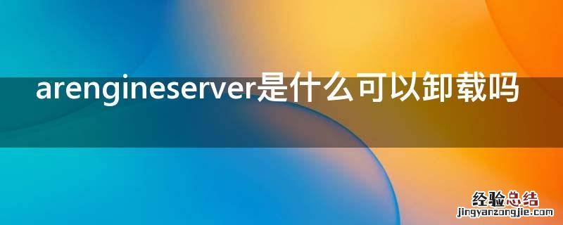 arengineserver是什么可以卸载吗