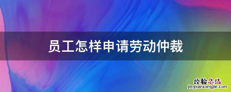 员工怎样申请劳动仲裁