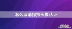 怎么取消探探头像认证 探探怎样取消头像认证