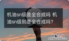 机油sn级是全合成吗 机油sn级别是全合成吗?