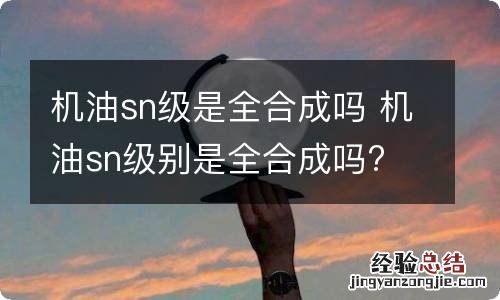 机油sn级是全合成吗 机油sn级别是全合成吗?