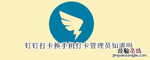 钉钉打卡换手机打卡管理员知道吗