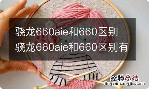 骁龙660aie和660区别 骁龙660aie和660区别有哪些