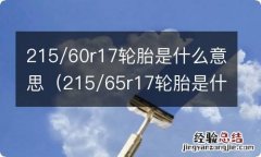 215/65r17轮胎是什么意思 215/60r17轮胎是什么意思