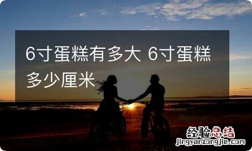 6寸蛋糕有多大 6寸蛋糕多少厘米