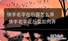 快手名字在后面怎么弄 快手名字在后面如何弄