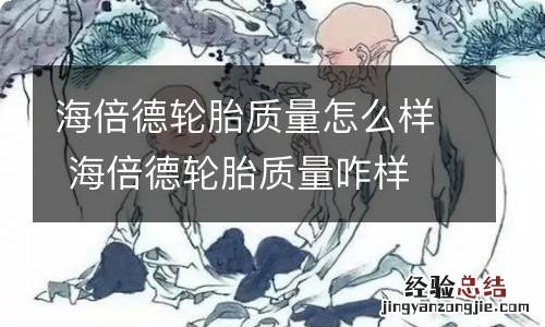 海倍德轮胎质量怎么样 海倍德轮胎质量咋样