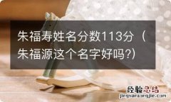 朱福源这个名字好吗? 朱福寿姓名分数113分