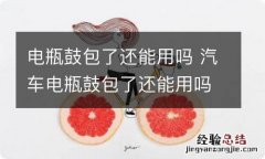 电瓶鼓包了还能用吗 汽车电瓶鼓包了还能用吗