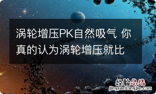 涡轮增压PK自然吸气 你真的认为涡轮增压就比自然吸气先进?