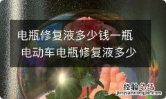 电瓶修复液多少钱一瓶 电动车电瓶修复液多少钱一瓶