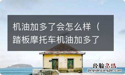 踏板摩托车机油加多了会怎么样 机油加多了会怎么样