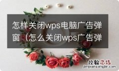 怎么关闭wps广告弹窗 怎样关闭wps电脑广告弹窗