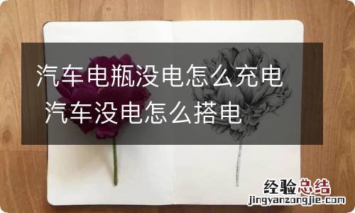 汽车电瓶没电怎么充电 汽车没电怎么搭电