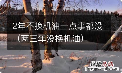 两三年没换机油 2年不换机油一点事都没