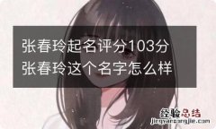 张春玲起名评分103分 张春玲这个名字怎么样