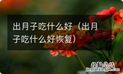 出月子吃什么好恢复 出月子吃什么好