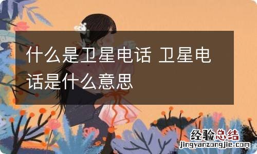 什么是卫星电话 卫星电话是什么意思