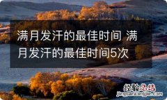 满月发汗的最佳时间 满月发汗的最佳时间5次